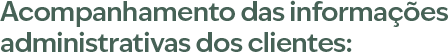 Acompanhamento das informações administrativas dos clientes: