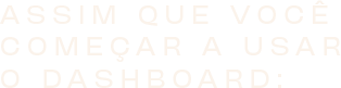 assim que você começar a usar o Dashboard: