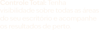 Controle Total: Tenha visibilidade sobre todas as áreas do seu escritório e acompanhe os resultados de perto.