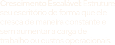 Crescimento Escalável: Estruture seu escritório de forma que ele cresça de maneira constante e sem aumentar a carga de trabalho ou custos operacionais.