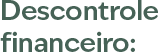 Descontrole financeiro: