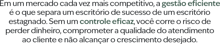 Em um mercado cada vez mais competitivo, a gestão eficiente é o que separa um escritório de sucesso de um escritório estagnado. Sem um controle eficaz, você corre o risco de perder dinheiro, comprometer a qualidade do atendimento ao cliente e não alcançar o crescimento desejado.