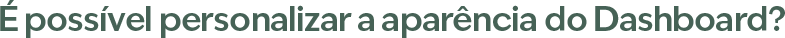 É possível personalizar a aparência do Dashboard?