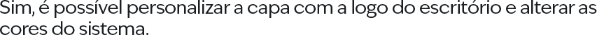 Sim, é possível personalizar a capa com a logo do escritório e alterar as cores do sistema.