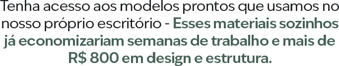 Tenha acesso aos modelos prontos que usamos no nosso próprio escritório - Esses materiais sozinhos já economizariam semanas de trabalho e mais de R$ 800 em design e estrutura.