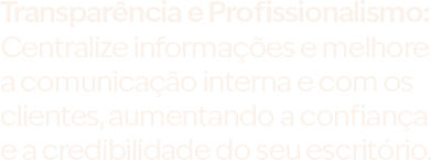 Transparência e Profissionalismo: Centralize informações e melhore a comunicação interna e com os clientes, aumentando a confiança e a credibilidade do seu escritório.